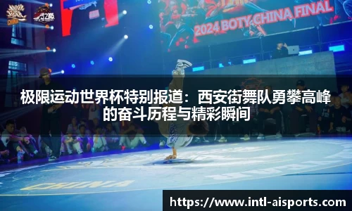 极限运动世界杯特别报道：西安街舞队勇攀高峰的奋斗历程与精彩瞬间