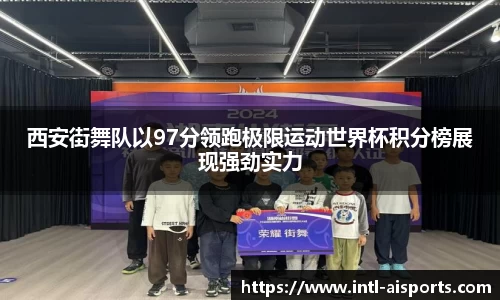 西安街舞队以97分领跑极限运动世界杯积分榜展现强劲实力