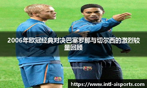 2006年欧冠经典对决巴塞罗那与切尔西的激烈较量回顾