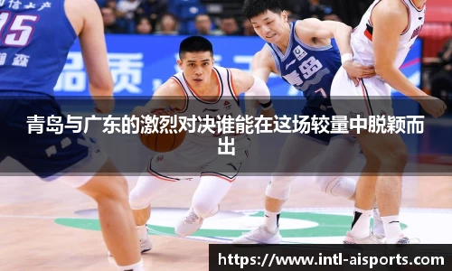 青岛与广东的激烈对决谁能在这场较量中脱颖而出